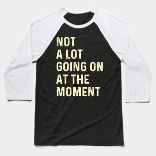 Not a Lot Going on At the Moment Baseball T-Shirt